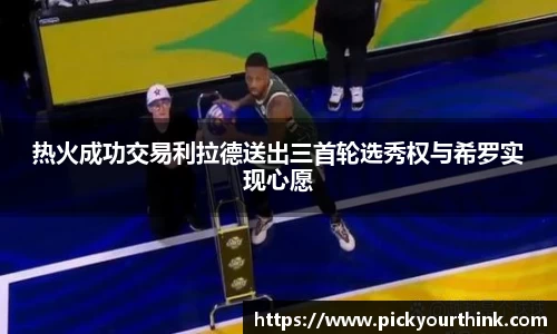 三亿体育热火成功交易利拉德送出三首轮选秀权与希罗实现心愿